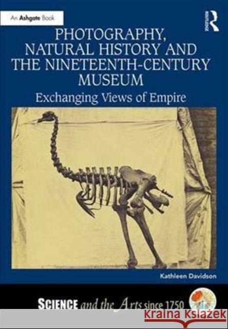Photography, Natural History and the Nineteenth-Century Museum: Exchanging Views of Empire Kathleen Davidson 9781472431295 Routledge