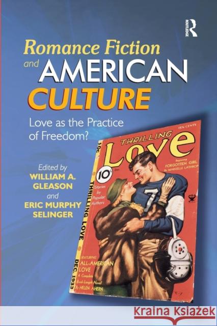 Romance Fiction and American Culture: Love as the Practice of Freedom? Gleason, William A. 9781472431530