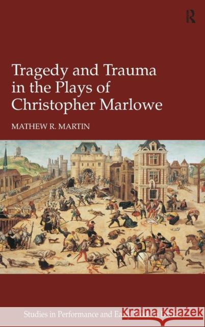 Tragedy and Trauma in the Plays of Christopher Marlowe Mathew R. Martin Dr. Helen Ostovich  9781472431561