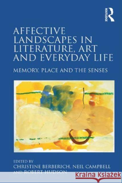 Affective Landscapes in Literature, Art and Everyday Life : Memory, Place and the Senses Christine Berberich Professor Neil Campbell Robert Hudson 9781472431790