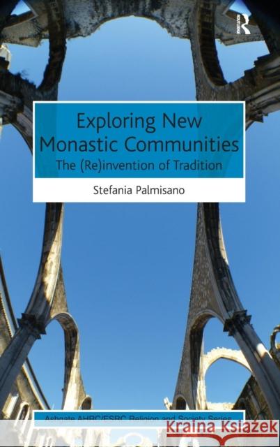 Exploring New Monastic Communities: The (Re)invention of Tradition Palmisano, Stefania 9781472431912 Ashgate Publishing Limited