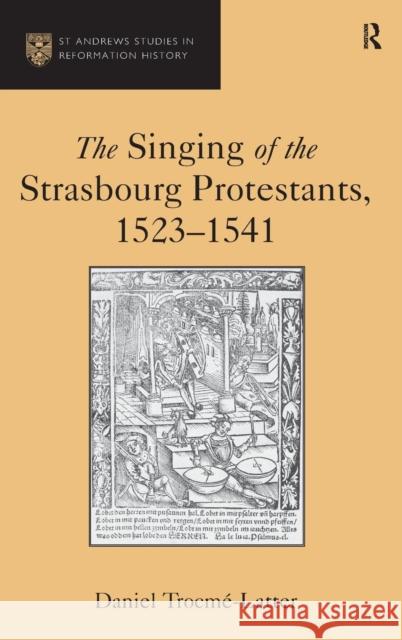 The Singing of the Strasbourg Protestants, 1523-1541 Dr. Daniel Trocme-Latter Euan Cameron Bruce Gordon 9781472432063 Ashgate Publishing Limited