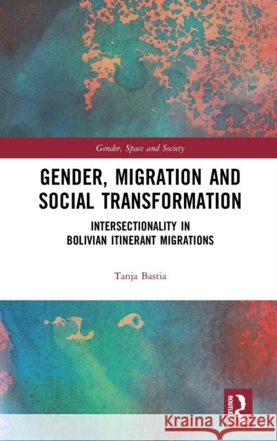 Gender, Migration and Social Transformation: Intersectionality in Bolivian Itinerant Migrations Tanja Bastia 9781472432377 Routledge