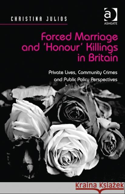 Forced Marriage and 'Honour' Killings in Britain: Private Lives, Community Crimes and Public Policy Perspectives Julios, Christina 9781472432490 Ashgate Publishing Limited