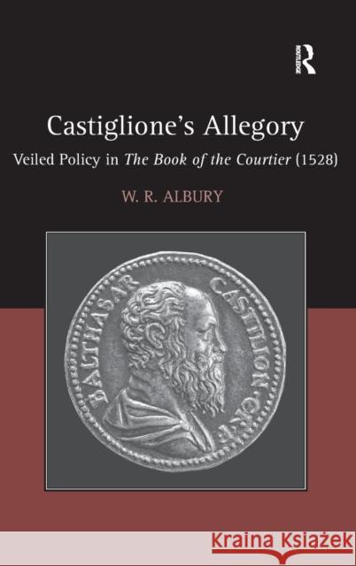 Castiglione's Allegory: Veiled Policy in the Book of the Courtier (1528) Albury, W. R. 9781472432636 Ashgate Publishing Limited