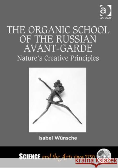 The Organic School of the Russian Avant-Garde: Nature's Creative Principles Professor Isabel Wunsche Dr. Barbara Larson  9781472432698 Ashgate Publishing Limited