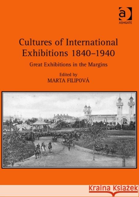 Cultures of International Exhibitions 1840-1940: Great Exhibitions in the Margins Dr. Marta Filipova   9781472432810 Ashgate Publishing Limited