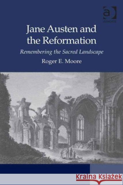 Jane Austen and the Reformation: Remembering the Sacred Landscape Roger E. Moore   9781472432834 Ashgate Publishing Limited