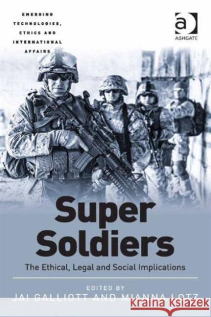 Super Soldiers: The Ethical, Legal and Social Implications Dr. Jai Galliott Dr. Mianna Lotz Dr. Jai Galliott 9781472432957