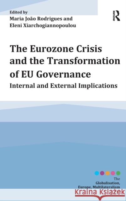 The Eurozone Crisis and the Transformation of Eu Governance: Internal and External Implications Maria Joao Rodrigues Eleni Xiarchogiannopoulou  9781472433077 Ashgate Publishing Limited