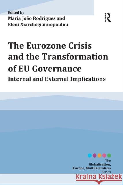 The Eurozone Crisis and the Transformation of Eu Governance: Internal and External Implications Maria Joao Rodrigues Eleni Xiarchogiannopoulou  9781472433107 Ashgate Publishing Limited