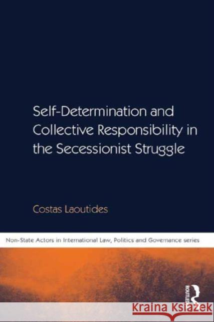 Self-Determination and Collective Responsibility in the Secessionist Struggle Costas Laoutides Dr Math Noortmann  9781472433121