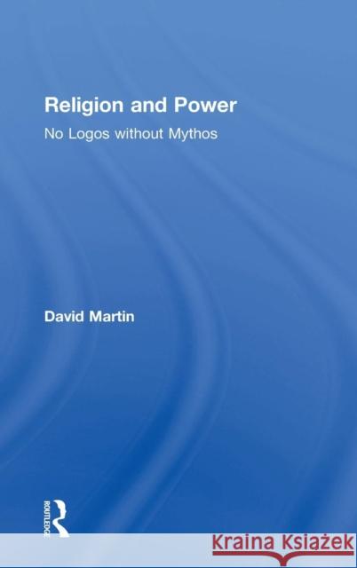 Religion and Power: No Logos without Mythos Martin, David 9781472433596 Ashgate Publishing Limited