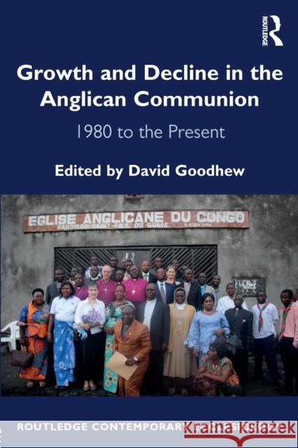 Growth and Decline in the Anglican Communion: 1980 to the Present David Goodhew 9781472433640
