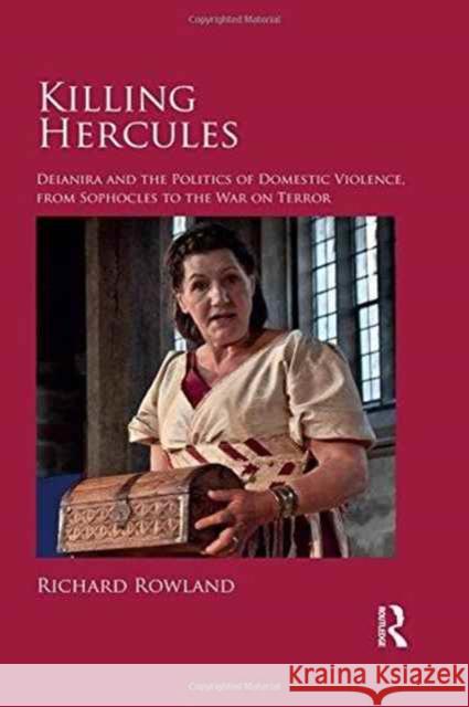 Killing Hercules: Deianira and the Politics of Domestic Violence, from Sophocles to the War on Terror Richard Rowland 9781472434029 Routledge