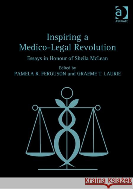 Inspiring a Medico-Legal Revolution: Essays in Honour of Sheila McLean Graeme T. Laurie Professor Pamela R Ferguson  9781472434289