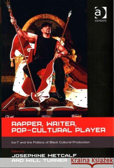 Rapper, Writer, Pop-Cultural Player: Ice-T and the Politics of Black Cultural Production Josephine Metcalf Will Turner  9781472434319 Ashgate Publishing Limited