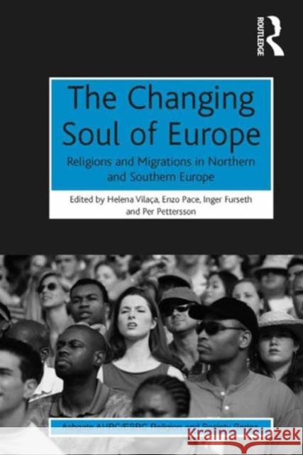 The Changing Soul of Europe: Religions and Migrations in Northern and Southern Europe Helena Vilaca Enzo Pace Inger Furseth 9781472434692 Ashgate Publishing Limited