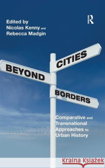 Cities Beyond Borders: Comparative and Transnational Approaches to Urban History Nicolas Kenny Rebecca Madgin  9781472434791