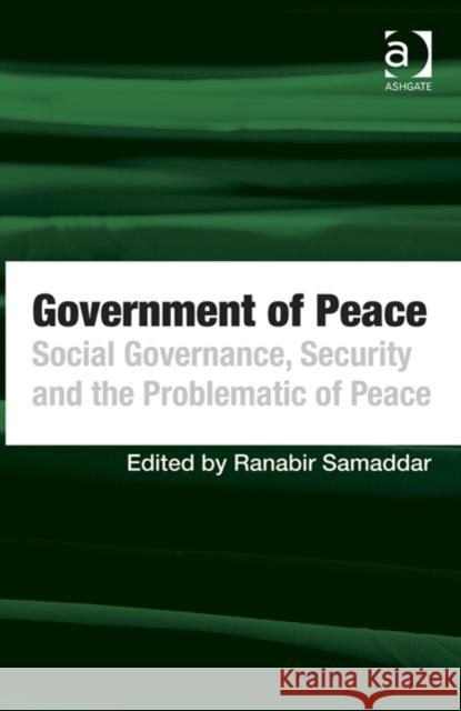 Government of Peace: Social Governance, Security and the Problematic of Peace Ranabir Samaddar   9781472434913 Ashgate Publishing Limited