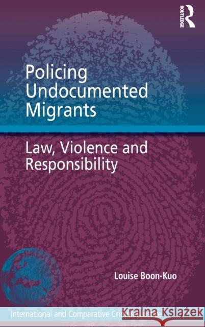 Policing Undocumented Migrants: Law, Violence and Responsibility Louise Boon-Kuo 9781472435019 Routledge