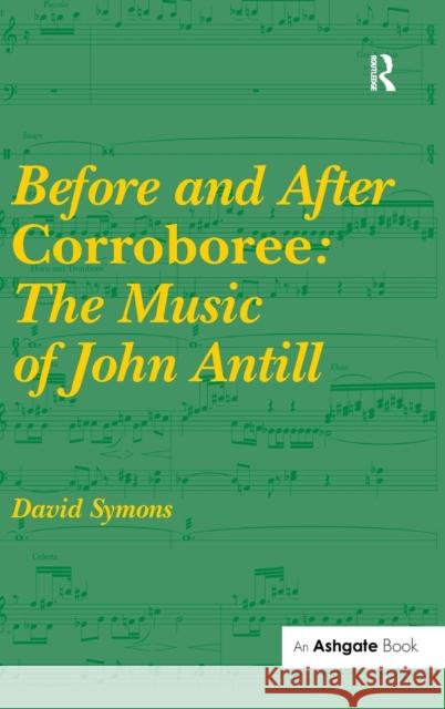 Before and After Corroboree: The Music of John Antill David Symons   9781472435361 Ashgate Publishing Limited