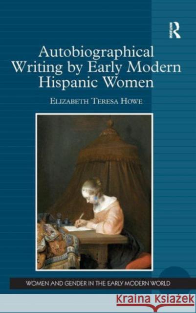 Autobiographical Writing by Early Modern Hispanic Women Elizabeth Teresa Howe   9781472435774 Ashgate Publishing Limited