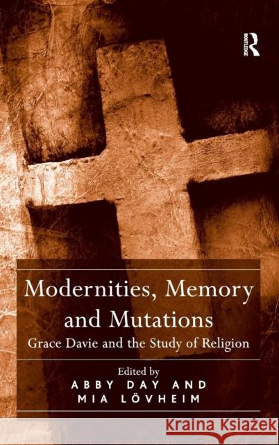 Modernities, Memory and Mutations: Grace Davie and the Study of Religion Abby Day Mia Lovheim  9781472436177 Ashgate Publishing Limited