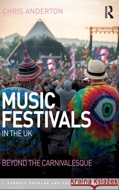 Music Festivals in the UK: Beyond the Carnivalesque Chris Anderton 9781472436207 Routledge