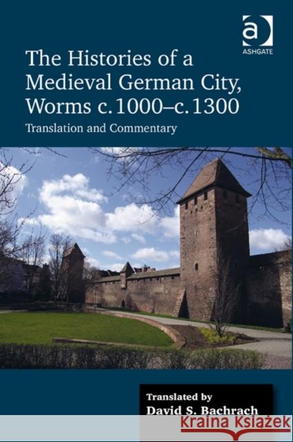 The Histories of a Medieval German City, Worms C. 1000-C. 1300: Translation and Commentary Bachrach, David S. 9781472436412 Ashgate Publishing Limited