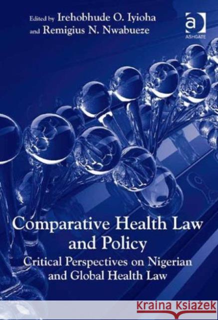 Comparative Health Law and Policy: Critical Perspectives on Nigerian and Global Health Law Irehobhude O. Iyioha Remigius N. Nwabueze  9781472436757