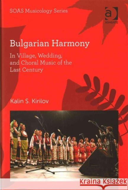 Bulgarian Harmony: In Village, Wedding, and Choral Music of the Last Century Kalin S. Kirilov Professor Keith Howard  9781472437488 Ashgate Publishing Limited