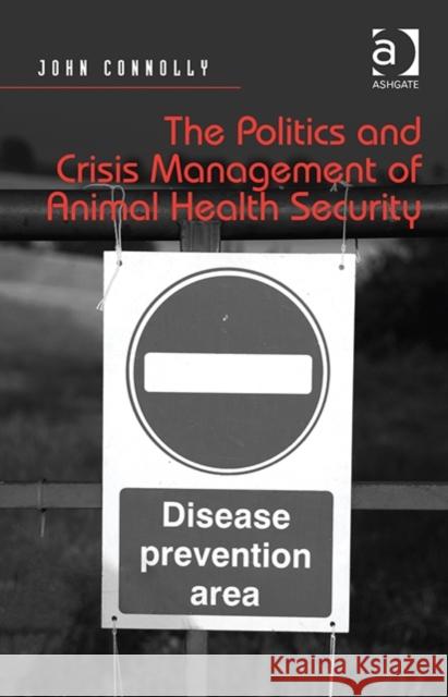 The Politics and Crisis Management of Animal Health Security Dr. John Connolly   9781472437747 Ashgate Publishing Limited