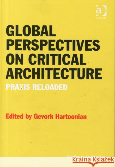 Global Perspectives on Critical Architecture: Praxis Reloaded Gevork Hartoonian Dr. Eamonn Canniffe  9781472438133 Ashgate Publishing Limited