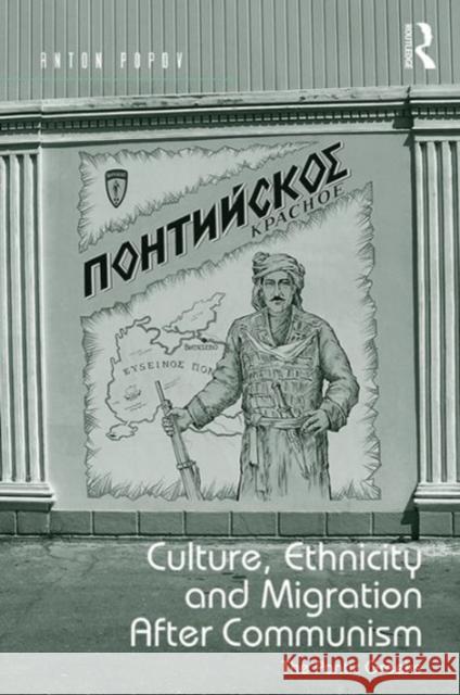 Culture, Ethnicity and Migration After Communism: The Pontic Greeks Anton Popov   9781472438430
