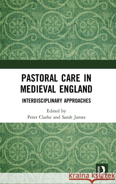 Pastoral Care in Medieval England: Interdisciplinary Approaches Peter D. Clarke Sarah James  9781472438539 Routledge