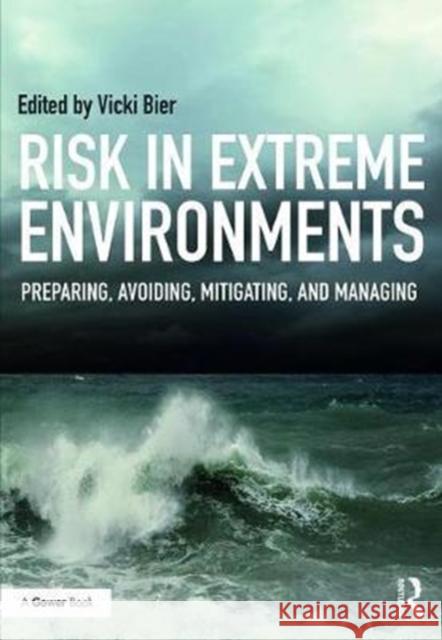 Risk in Extreme Environments: Preparing, Avoiding, Mitigating, and Managing Vicki Bier 9781472439901