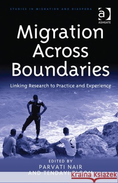 Migration Across Boundaries: Linking Research to Practice and Experience Tendayi Bloom Parvati Nair Anne J. Kershen 9781472440495 Ashgate Publishing Limited
