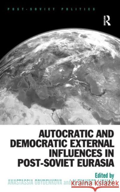 Autocratic and Democratic External Influences in Post-Soviet Eurasia Anastassia Obydenkova Alexander Libman Neil Robinson 9781472441249