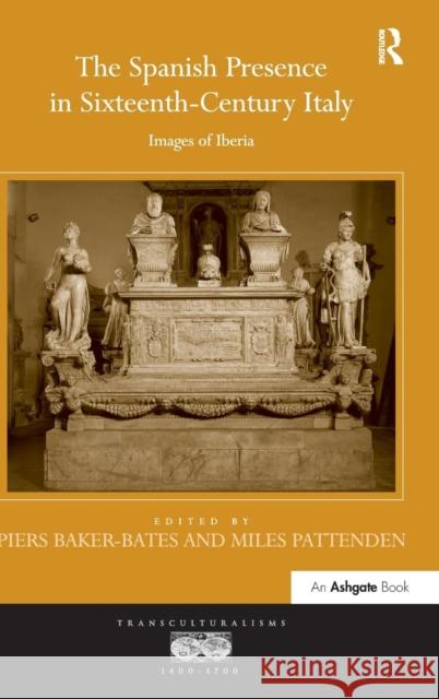 The Spanish Presence in Sixteenth-Century Italy: Images of Iberia Piers Baker-Bates Miles Pattenden  9781472441492 Ashgate Publishing Limited