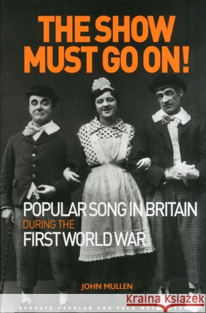 The Show Must Go On! Popular Song in Britain During the First World War John Mullen Professor Derek B. Scott Professor Stan Hawkins 9781472441591 Ashgate Publishing Limited