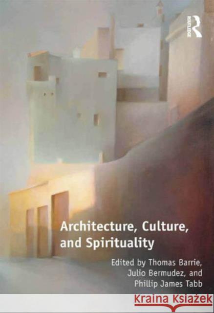 Architecture, Culture, and Spirituality Julio Bermudez Phillip James Tabb Thomas Barrie 9781472441713