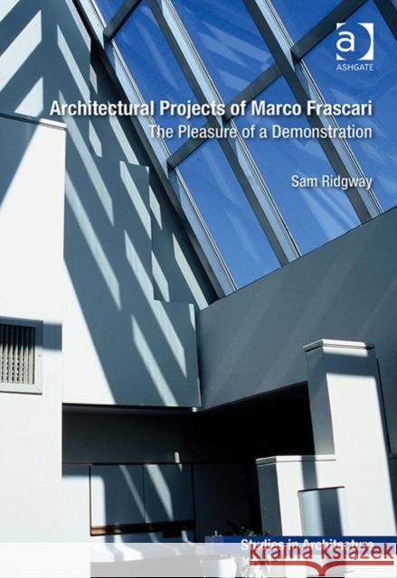 Architectural Projects of Marco Frascari: The Pleasure of a Demonstration Dr. Roger Samuel Ridgway Eamonn Canniffe  9781472441744