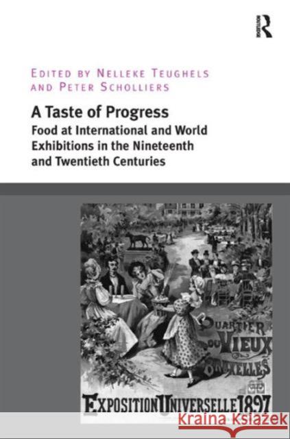 A Taste of Progress: Food at International and World Exhibitions in the Nineteenth and Twentieth Centuries Dr. Nelleke Teughels Peter Scholliers  9781472441836