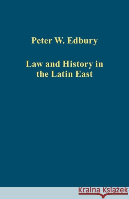 Law and History in the Latin East Peter W. Edbury   9781472441966 Ashgate Publishing Limited