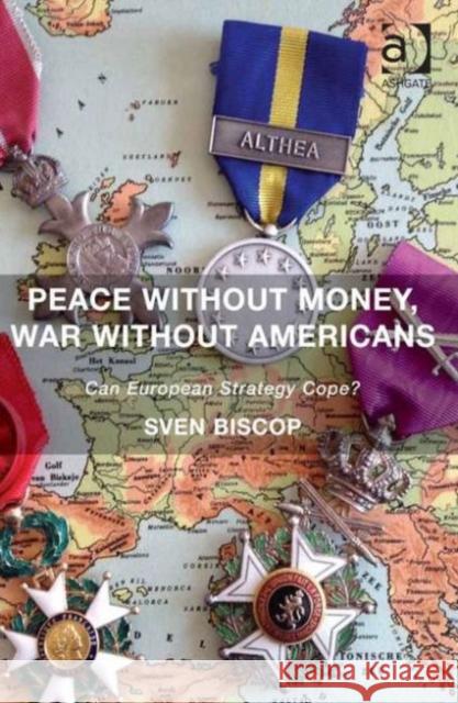 Peace Without Money, War Without Americans: Can European Strategy Cope? Biscop, Sven 9781472442888 Ashgate Publishing Limited