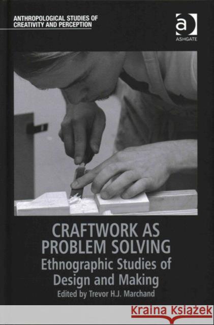 Craftwork as Problem Solving: Ethnographic Studies of Design and Making Professor Trevor H. J. Marchand Professor Tim Ingold  9781472442925