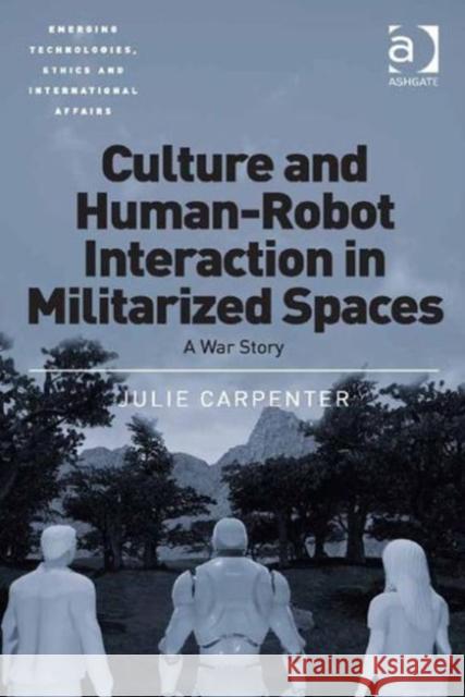 Culture and Human-Robot Interaction in Militarized Spaces: A War Story Julie Carpenter Dr. Jai Galliott Avery Plaw 9781472443113