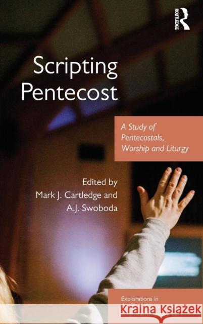 Scripting Pentecost: A Study of Pentecostals, Worship and Liturgy Mark J., Revd Cartledge A. J. Swoboda Mark J., Revd Cartledge 9781472443274