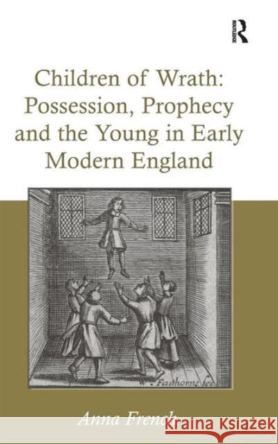 Children of Wrath: Possession, Prophecy and the Young in Early Modern England Dr. Anna French   9781472443670 Ashgate Publishing Limited